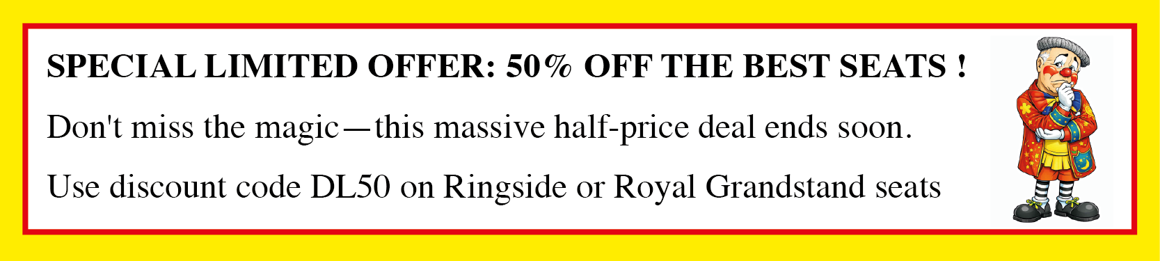 Special limited offer: 50% off Ringside or Royal Grandstand seats with discount code DL50